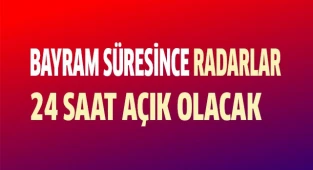 Bayram süresince Radarlar 24 saat açık olacak