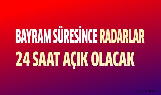 Bayram süresince Radarlar 24 saat açık olacak
