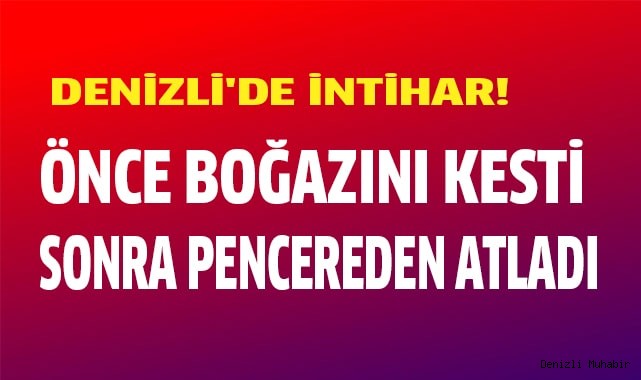 Boğazını kesip pencereden atladı