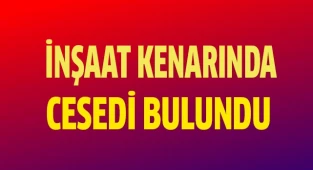 Boş inşaat kenarında cesedi bulundu