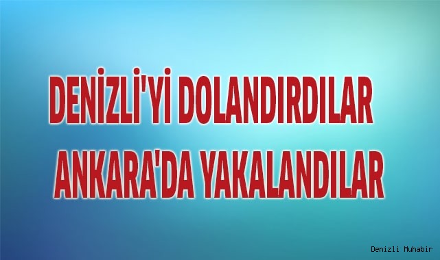 Denizli'yi dolandırdılar Ankara'da yakalandılar