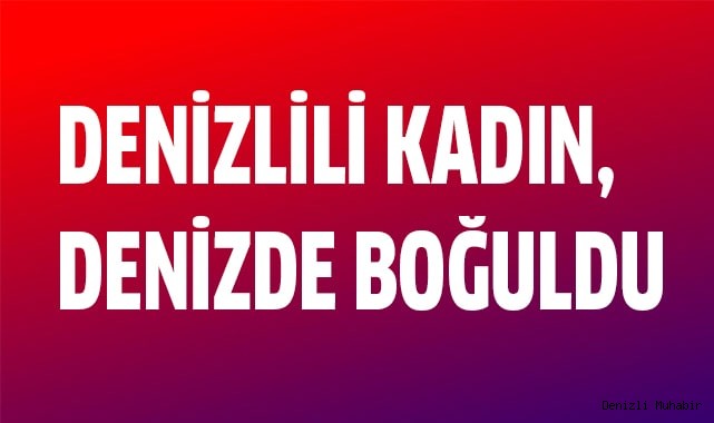 Denizlili kadın, denizde boğuldu