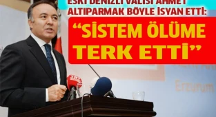 Eski Denizli valisi böyle isyan etti: "Sistem ölüme terk etti"
