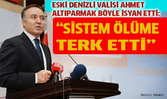 Eski Denizli valisi böyle isyan etti: "Sistem ölüme terk etti"