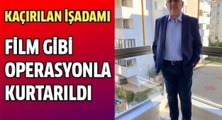 Kaçırılan işadamı film gibi operasyonla kurtarıldı