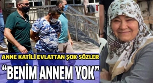 Katil evlattan şok sözler: "Benim annem yok"