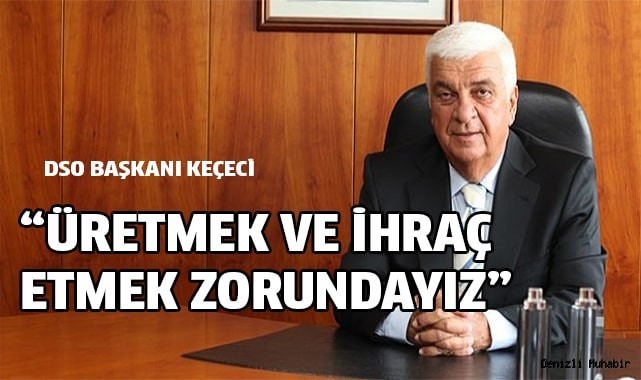 KEÇECİ: ÜRETMEK VE İHRAÇ ETMEK ZORUNDAYIZ