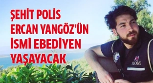 Şehit Polis Ercan Yangöz'ün ismi ebediyen yaşayacak