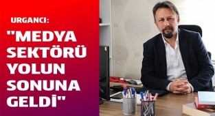 URGANCI: "MEDYA SEKTÖRÜ YOLUN SONUNA GELDİ"