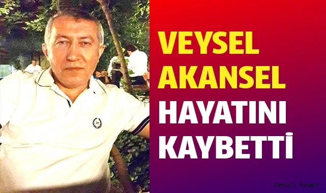 Veysel Akansel hayatını kaybetti