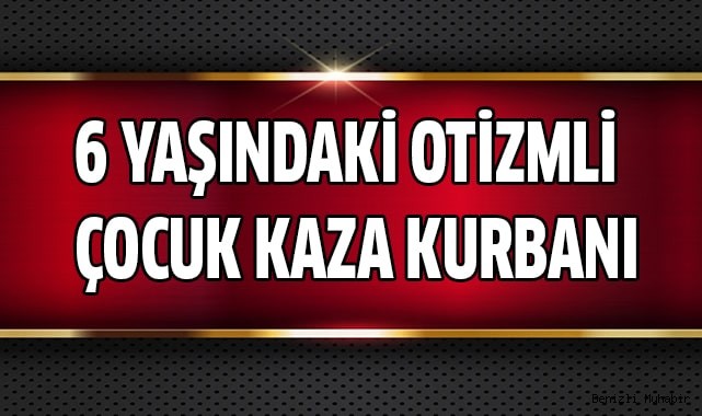 Acıpayam'da Otizmli çocuç kaza kurbanı