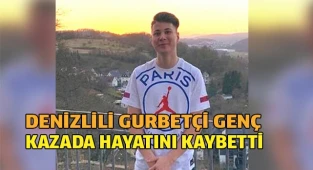 Denizlili gurbetçi genç  kazada hayatını kaybetti