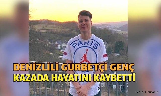 Denizlili gurbetçi genç kazada hayatını kaybetti