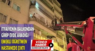 İtfaiyenin balkondan girip evde aradığı emekli öğretmen hastanede çıktı