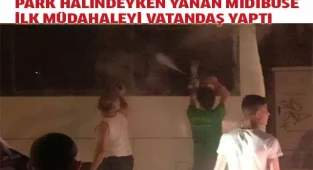 Park halindeyken yanan midibüse ilk müdahaleyi vatandaş yaptı