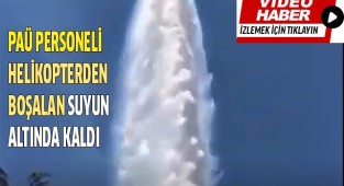 PAÜ personeli helikopterden boşalan suyun altında kaldı