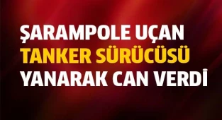 Şarampole uçan tanker sürücüsü yanarak can verdi