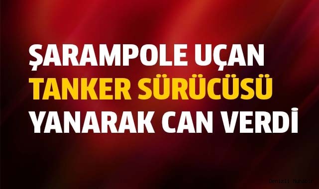 Şarampole uçan tanker sürücüsü yanarak can verdi