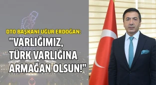 "VARLIĞIMIZ, TÜRK VARLIĞINA ARMAĞAN OLSUN!"