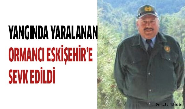 Yangında yaralanan ormancı Eskişehir’e sevk edildi