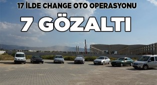 17 ilde change oto operasyonu: 7 gözaltı