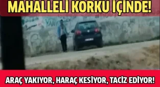 ARAÇ YAKIYOR, HARAÇ KESİYOR, TACİZ EDİYOR!