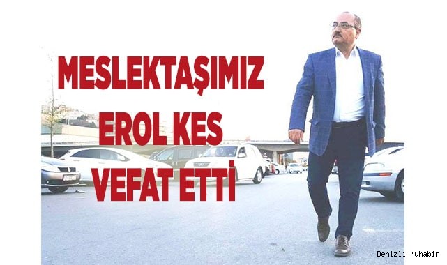 Meslektaşımız Erol Kes vefat etti