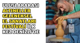 Uluslararası Altıneller Geleneksel El Sanatları Festivali ilk kez Denizli'de