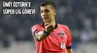 ÜMİT ÖZTÜRK’E SÜPER LİG GÖREVİ