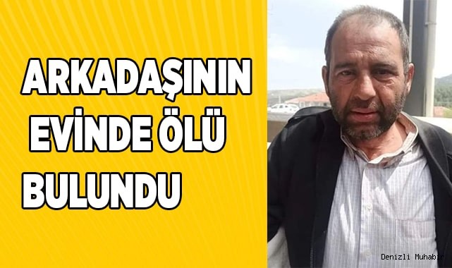 Arkadaşının evinde ölü bulundu