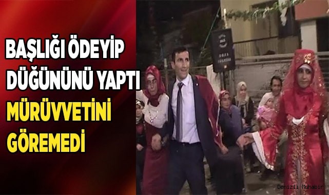 Başlığı ödeyip düğününü yaptı ama mürüvvetini göremedi