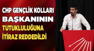 CHP gençlik kolları başkanının tutukluluğuna itiraz reddedildi