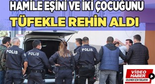 Eşini ve 2 çocuğunu rehin aldı