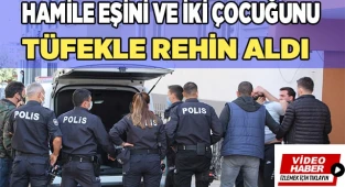 Eşini ve 2 çocuğunu rehin aldı