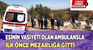 Eşinin vasiyeti olan ambulansla ilk önce mezarlığa gitti