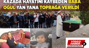 Kazada hayatını kaybeden baba oğul yan yana toprağa verildi