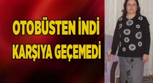Otobüsten inip yolun karşısına geçmeye çalışan kadın hayatını kaybetti