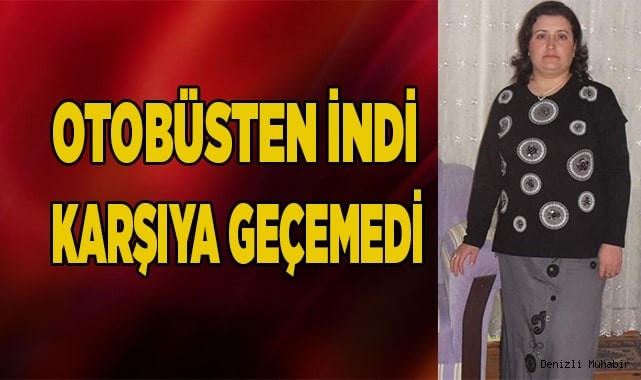 Otobüsten inip yolun karşısına geçmeye çalışan kadın hayatını kaybetti