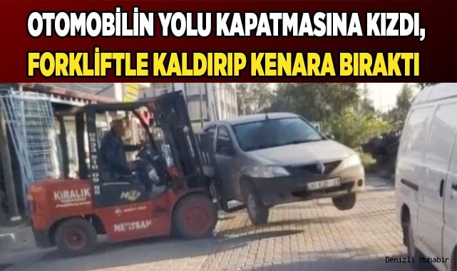 Otomobilin yolu kapatmasına kızdı, forkliftle kaldırıp kenara bıraktı