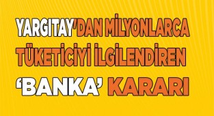 Yargıtay'dan milyonlarca tüketiciyi ilgilendiren banka kararı