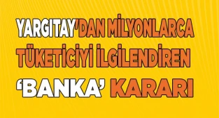 Yargıtay'dan milyonlarca tüketiciyi ilgilendiren banka kararı
