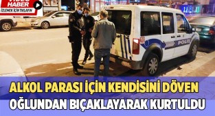 Alkol parası için kendisini döven oğlundan bıçaklayarak kurtuldu