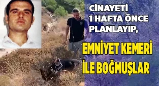 Cinayeti 1 hafta önce planlayıp, emniyet kemeri ile boğmuşlar