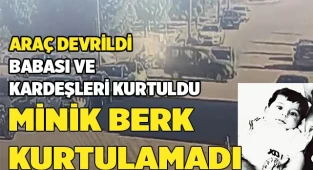 Devrilen araçta minik Berk hayatını kaybederken, babası ve kardeşleri yaralı kurtuldu