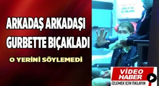 Gurbette kendisini bıçaklayan arkadaşının yerini gizlemeye çalıştı