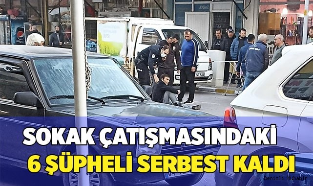 Husumetlilerin sokak çatışmasında 6 şüpheli serbest kalırken 1 firari her yerde aranıyor