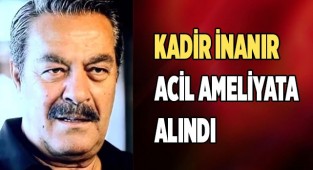 Kadir İnanır acil ameliyata alındı