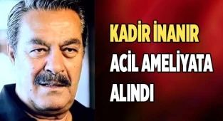 Kadir İnanır acil ameliyata alındı