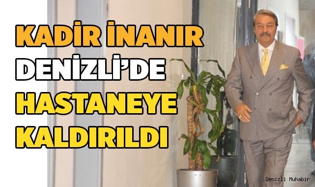 Kadir İnanır Denizli'de Hastaneye Kaldırıldı