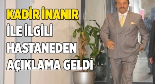 Kadir İnanır ile ilgili hastaneden açıklama geldi